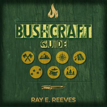 Bushcraft: A Guide to Surviving in Dangerous Situations, Essential Tools, and Skills for Emergencies, Plus How to Elude Pursuers and Evade Capture, Audio book by Ray E Reeves