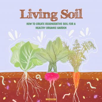 Living Soil: How to Create Regenerative Soil for a Healthy Organic Garden