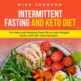 Intermittent Fasting and Keto Diet: For Men and Women over 50 to Lose Weight Easily with 50+ Keto Recipes