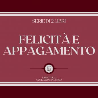 [Italian] - FELICITÀ E APPAGAMENTO (SERIE DI 2 LIBRI)