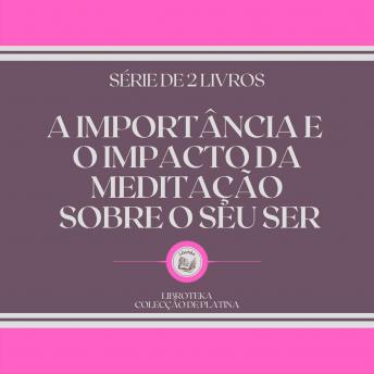 [Portuguese] - A IMPORTÂNCIA E O IMPACTO DA MEDITAÇÃO SOBRE O SEU SER (SÉRIE DE 2 LIVROS)