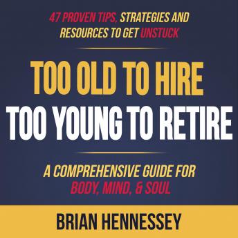 Too Old to Hire, Too Young to Retire: A Comprehensive Guide for Body, Mind and Soul