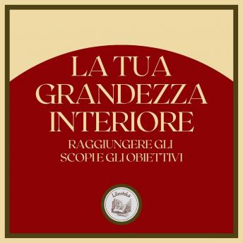 [Italian] - La tua Grandezza Interiore: Raggiungere gli scopi e gli obiettivi