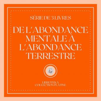 [French] - DE L'ABONDANCE MENTALE À L'ABONDANCE TERRESTRE (SÉRIE DE 3 LIVRES)