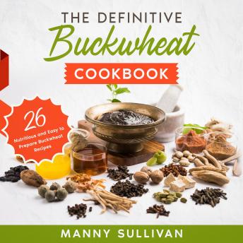 Definitive Buckwheat Cookbook: 26 Nutritious and Easy to Prepare Buckwheat Recipes, Audio book by Manny Sullivan