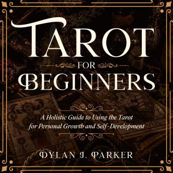 TAROT FOR BEGINNERS: A Holistic Guide to Using the Tarot for Personal Growth and Self-Development