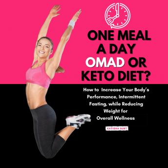 One Meal a Day Omad or Keto Diet?: How to Improve Your Body’s Performance, Intermittent Fasting, While Reducing Weight for Overall Wellness