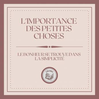 [French] - L'importance Des Petites Choses: Le Bonheur Se Trouve Dans La Simplicité