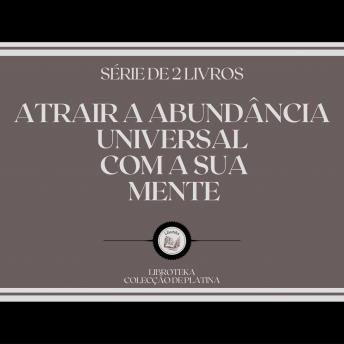 [Portuguese] - ATRAIR A ABUNDÂNCIA UNIVERSAL COM A SUA MENTE (SÉRIE DE 2 LIVROS)