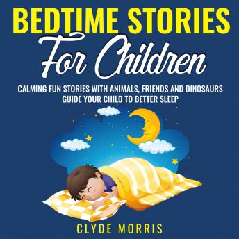 Listen Bedtime Stories For Children: Calming Fun Stories with Animals, Friends, and Dinosaurs: Guide Your Child to Better Sleep: Bedtime Stories For Kids: Dragons, Lions, Bears and Horses: Bedtime Stories Fo By Clyde Morris Audiobook audiobook