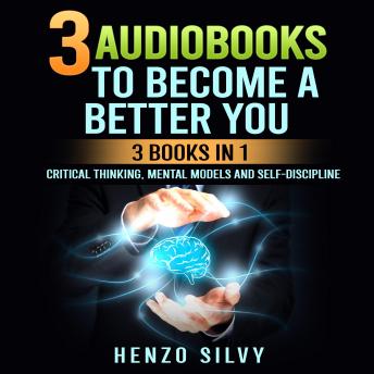 3 AudioBooks to Become a Better You: 3 Books in 1: Critical Thinking, Mental Models and Self-Discipline