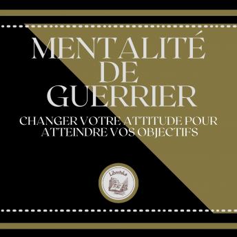 [French] - Mentalité de Guerrier: Changer votre attitude pour atteindre vos objectifs