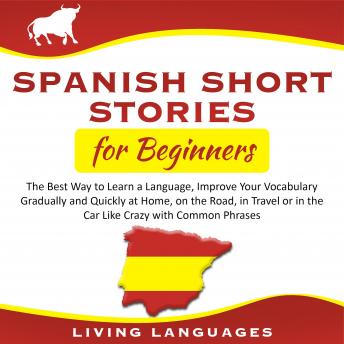 Download Spanish Short Stories for Beginners: The Best Way to Learn a Language, Improve Your Vocabulary Gradually and Quickly at Home, on the Road, in Travel or in the Car Like Crazy With Common Phrases by Living Languages