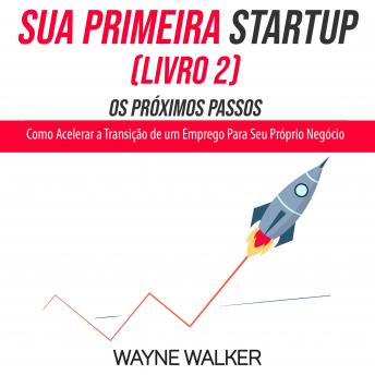 [Portuguese] - Sua Primeira Startup (Livro 2) Os Próximos Passos: Como Acelerar a Transição de um Emprego Para Seu Próprio Negócio