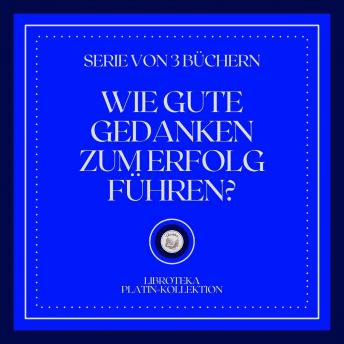 [German] - WIE GUTE GEDANKEN ZUM ERFOLG FÜHREN? (SERIE VON 3 BÜCHERN)