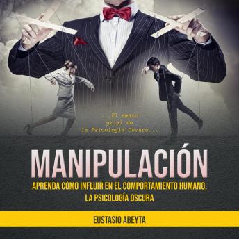 Manipulación: Aprenda cómo influir en el comportamiento humano, la psicología oscura (El santo grial de la Psicología Oscura)