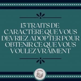 [French] - 15 Traits De Caractère Que Vous Devriez Adopter Pour Obtenir Ce Que Vous Voulez Vraiment