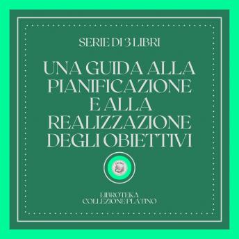 [Italian] - UNA GUIDA ALLA PIANIFICAZIONE E ALLA REALIZZAZIONE DEGLI OBIETTIVI (SERIE DI 3 LIBRI)