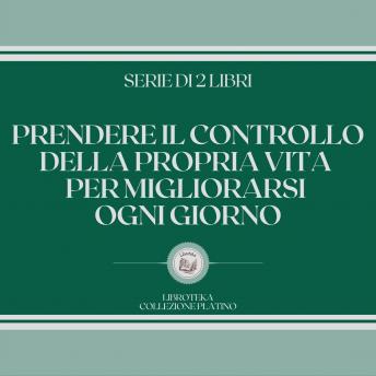[Italian] - PRENDERE IL CONTROLLO DELLA PROPRIA VITA PER MIGLIORARSI OGNI GIORNO (SERIE DI 2 LIBRI)