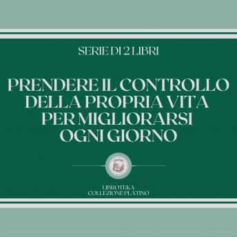 [Italian] - PRENDERE IL CONTROLLO DELLA PROPRIA VITA PER MIGLIORARSI OGNI GIORNO (SERIE DI 2 LIBRI)