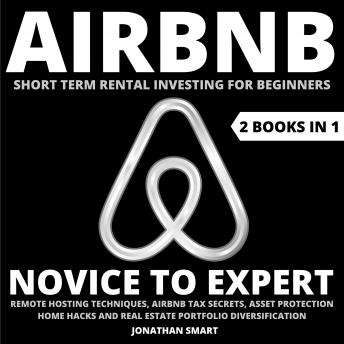 Download Airbnb Short Term Rental Investing For Beginners: Novice To Expert: Remote Hosting Techniques, Airbnb Tax Secrets, Asset Protection, Home Hacks And Real Estate Portfolio Diversification  2 Books In by Jonathan Smart