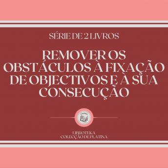 [Portuguese] - REMOVER OS OBSTÁCULOS À FIXAÇÃO DE OBJECTIVOS E À SUA CONSECUÇÃO (SÉRIE DE 2 LIVROS)