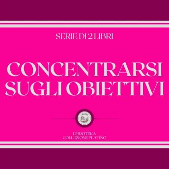 [Italian] - CONCENTRARSI SUGLI OBIETTIVI (SERIE DI 2 LIBRI)