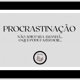 [Portuguese] - Procrastinação:  Não adie para amanhã... o que pode fazer hoje...