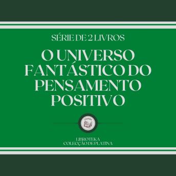 [Portuguese] - O UNIVERSO FANTÁSTICO DO PENSAMENTO POSITIVO (SÉRIE DE 2 LIVROS)