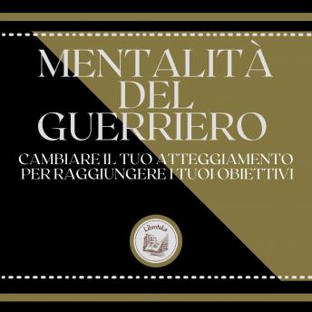 [Italian] - Mentalità del guerriero: Cambiare il tuo atteggiamento per raggiungere i tuoi obiettivi