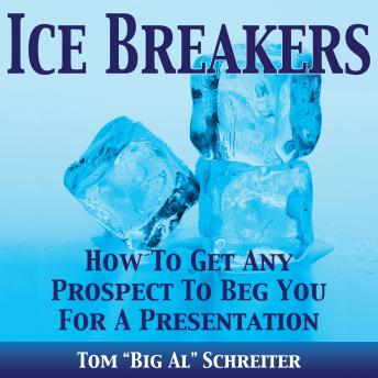 Ice Breakers!: How To Get Any Prospect To Beg You For A Presentation