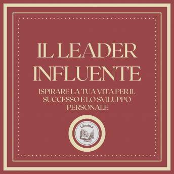 [Italian] - Il Leader Influente: Ispirare la tua vita per il successo e lo sviluppo personale