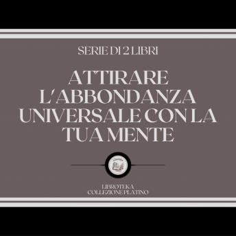 [Italian] - ATTIRARE L'ABBONDANZA UNIVERSALE CON LA TUA MENTE (SERIE DI 2 LIBRI)