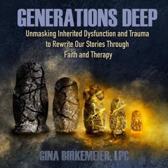 Generations Deep: Unmasking Inherited Dysfunction and Trauma to Rewrite Our Stories Through Faith and Therapy