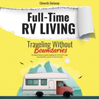 Full-Time Rv Living. Traveling Without Boundaries (Extended Edition): The Modern Nomad's Complete Handbook for Full-time Rv Living. Learn How Rvers Live Life on Their Own Terms, Edwards Getaway