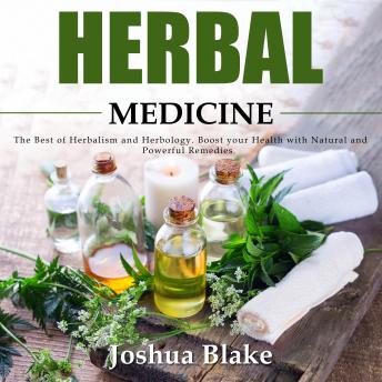 Herbal Medicine: The Best of Herbalism and Herbology. Boost your Health with Natural and Powerful Remedies