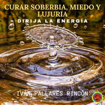 [Spanish] - CURAR SOBERBIA, MIEDO Y LUJURIA: Dirija la Energía