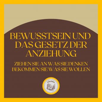 [German] - Bewusstsein und das GESETZ der Anziehung: Ziehen Sie an, was Sie denken, bekommen Sie, was Sie wollen