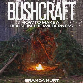 Download Bushcraft: How to Make a House in the Wilderness by Branda Nurt