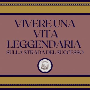 [Italian] - Vivere Una Vita Leggendaria: Sulla Strada Del Successo
