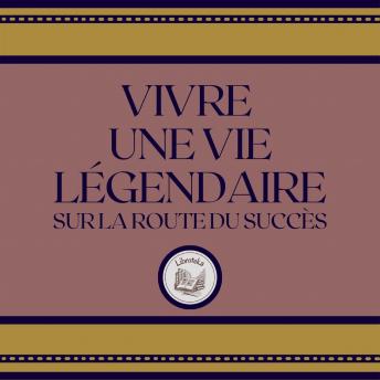 [French] - Vivre Une Vie Légendaire: Sur La Route Du Succès
