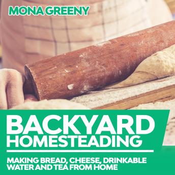 Download Backyard Homesteading: Making Bread, Cheese, Drinkable Water and Tea from Home by Mona Greeny