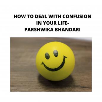 how to deal with confusion in your life: sharing real tips and advice
