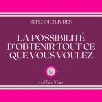 [French] - LA POSSIBILITÉ D'OBTENIR TOUT CE QUE VOUS VOULEZ (SÉRIE DE 2 LIVRES)