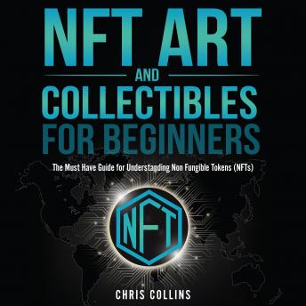 Download NFT Art and Collectibles for Beginners: The Must Have Guide for Understanding Non Fungible Tokens (NFTs) by Chris Collins