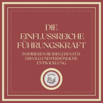 [German] - Die Einflussreiche Führungskraft: Inspirieren Sie Ihr Leben für Erfolg und Persönliche Entwicklung