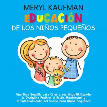 [Spanish] - Educación de los niños pequeños: Una guía sencilla para criar a sus hijos utilizando la disciplina positiva al estilo Montessori y el entrenamiento del sueño para niños pequeños