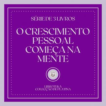 [Portuguese] - O CRESCIMENTO PESSOAL COMEÇA NA MENTE (SÉRIE DE 3 LIVROS)