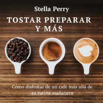 Download Tostar, preparar y más: Cómo disfrutar de un café más allá de su rutina mañanera by Stella Perry