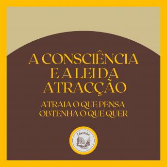 [Portuguese] - A Consciência e a LEI da Atracção: Atraia o que pensa, obtenha o que quer